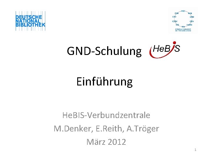 GND-Schulung Einführung He. BIS-Verbundzentrale M. Denker, E. Reith, A. Tröger März 2012 1 