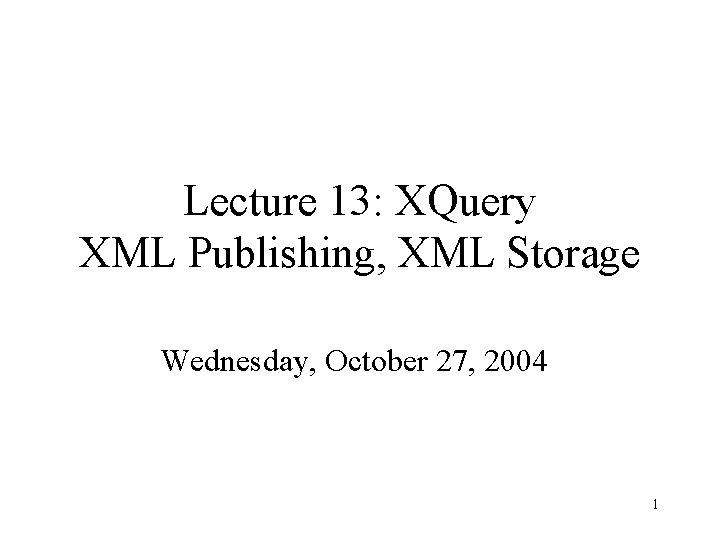 Lecture 13: XQuery XML Publishing, XML Storage Wednesday, October 27, 2004 1 