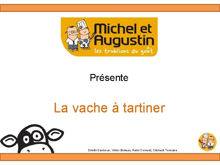 Présente La vache à tartiner Dimitri Darmoun, Victor Boileau, Remi Cornuet, Clément Tonnaire 