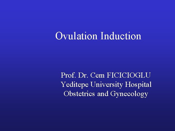 Ovulation Induction Prof. Dr. Cem FICICIOGLU Yeditepe University Hospital Obstetrics and Gynecology Ovulation Induction Prof. Dr. Cem FICICIOGLU Yeditepe University Hospital Obstetrics and Gynecology
