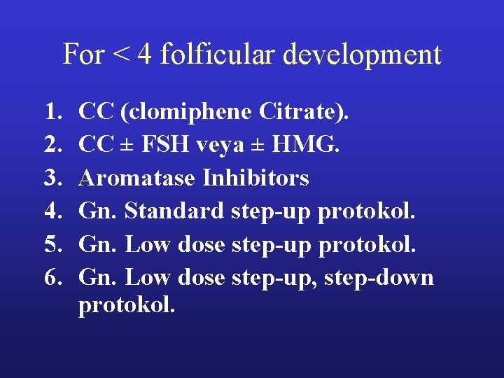For < 4 folficular development 1. 2. 3. 4. 5. 6. CC (clomiphene Citrate). For < 4 folficular development 1. 2. 3. 4. 5. 6. CC (clomiphene Citrate).