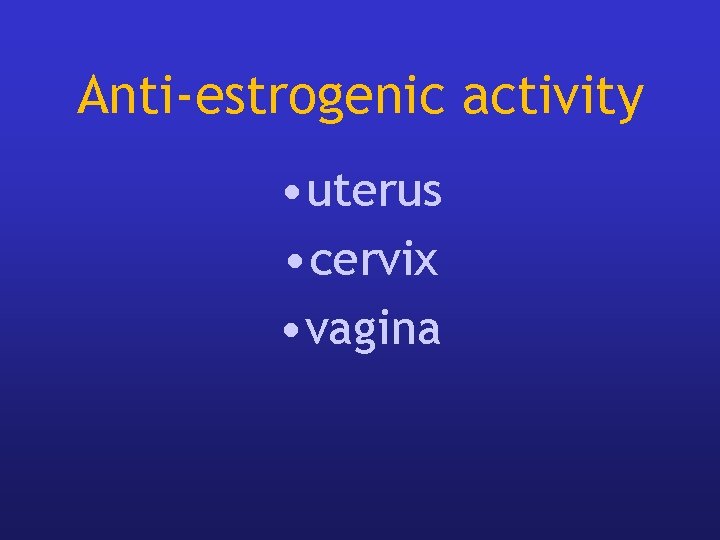 Anti-estrogenic activity • uterus • cervix • vagina Anti-estrogenic activity • uterus • cervix • vagina