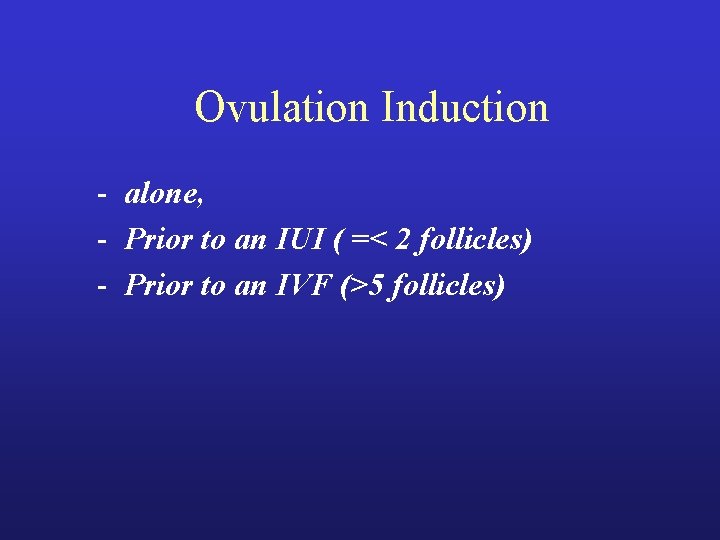Ovulation Induction - alone, - Prior to an IUI ( =< 2 follicles) - Ovulation Induction - alone, - Prior to an IUI ( =< 2 follicles) -