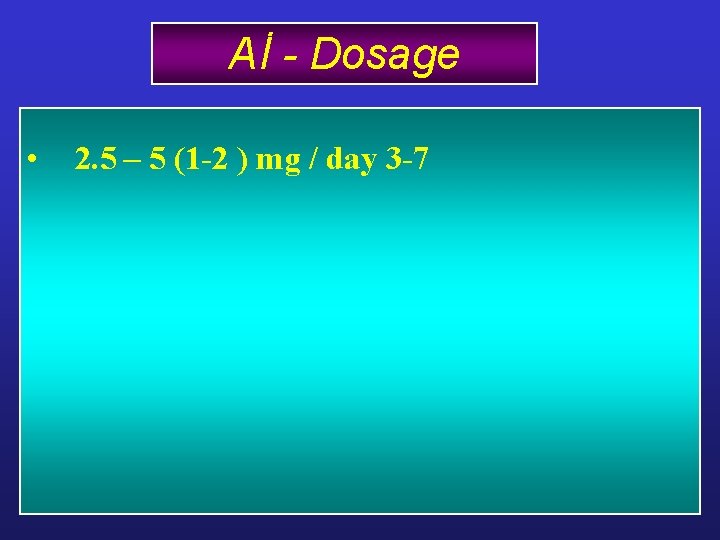 Aİ - Dosage • 2. 5 – 5 (1 -2 ) mg / day Aİ - Dosage • 2. 5 – 5 (1 -2 ) mg / day
