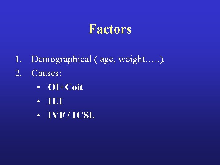 Factors 1. Demographical ( age, weight…. . ). 2. Causes: • OI+Coit • IUI Factors 1. Demographical ( age, weight…. . ). 2. Causes: • OI+Coit • IUI