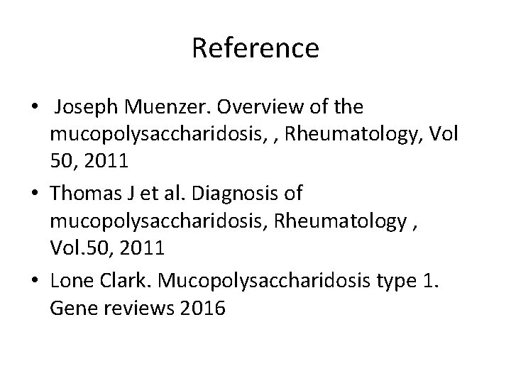 Reference • Joseph Muenzer. Overview of the mucopolysaccharidosis, , Rheumatology, Vol 50, 2011 •