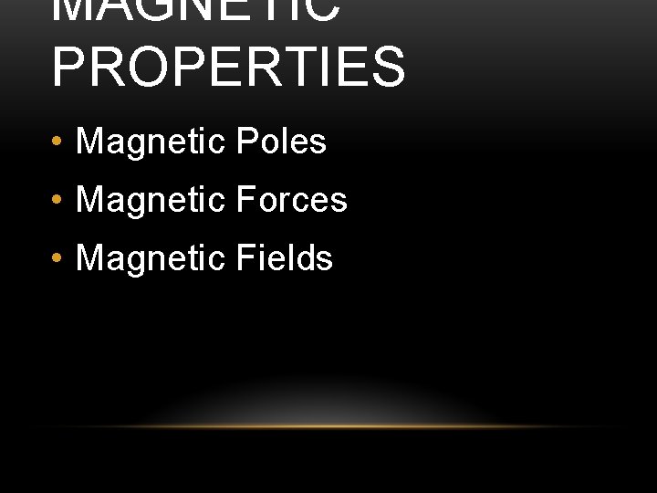 MAGNETIC PROPERTIES • Magnetic Poles • Magnetic Forces • Magnetic Fields 