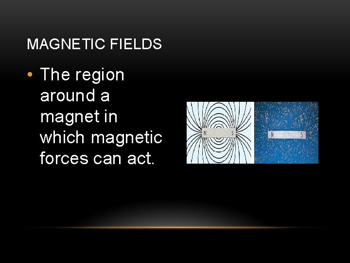 MAGNETIC FIELDS • The region around a magnet in which magnetic forces can act.