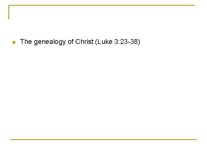 n The genealogy of Christ (Luke 3: 23 -38) 