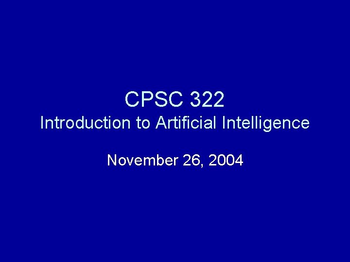 CPSC 322 Introduction to Artificial Intelligence November 26, 2004 