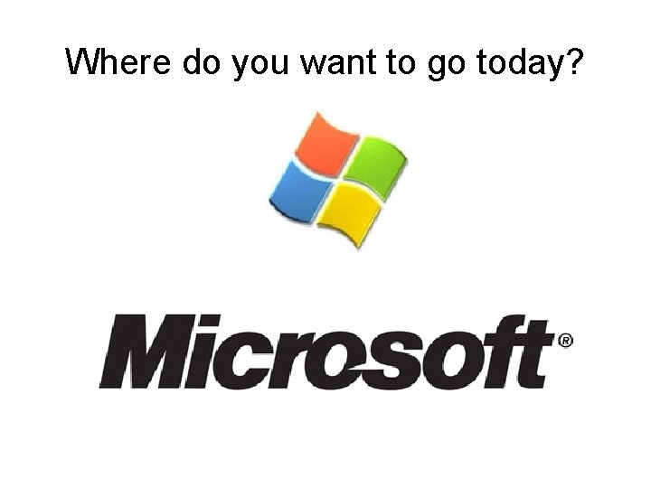 Where do you want to go today? 