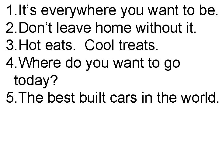 1. It’s everywhere you want to be. 2. Don’t leave home without it. 3.