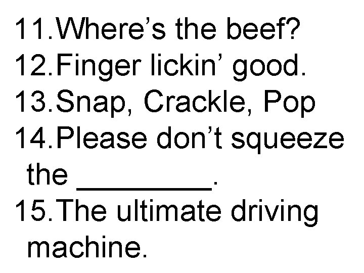 11. Where’s the beef? 12. Finger lickin’ good. 13. Snap, Crackle, Pop 14. Please