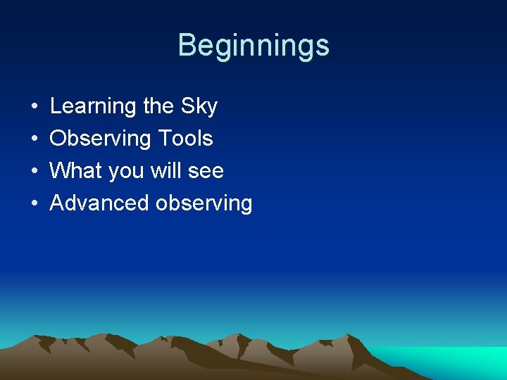 Beginnings • • Learning the Sky Observing Tools What you will see Advanced observing