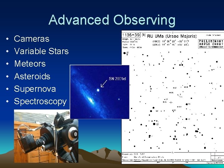 Advanced Observing • • • Cameras Variable Stars Meteors Asteroids Supernova Spectroscopy 