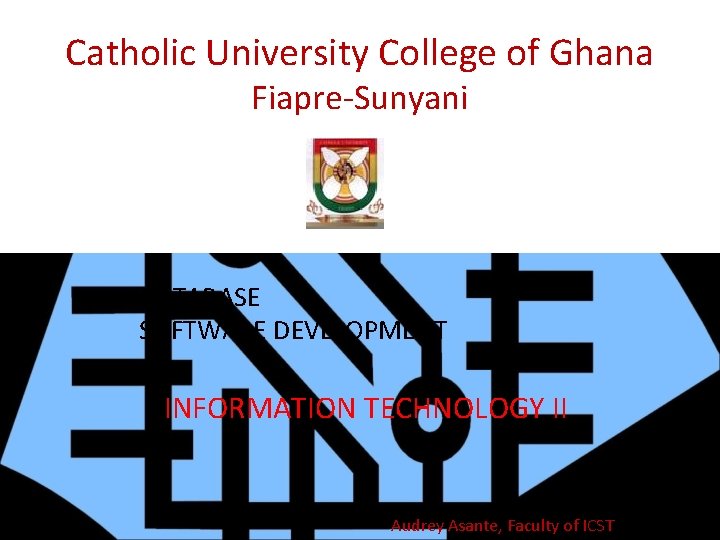 Catholic University College of Ghana Fiapre-Sunyani DATABASE SOFTWARE DEVELOPMENT INFORMATION TECHNOLOGY II Audrey Asante,