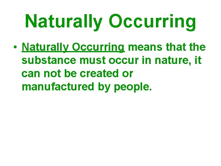 Naturally Occurring • Naturally Occurring means that the substance must occur in nature, it