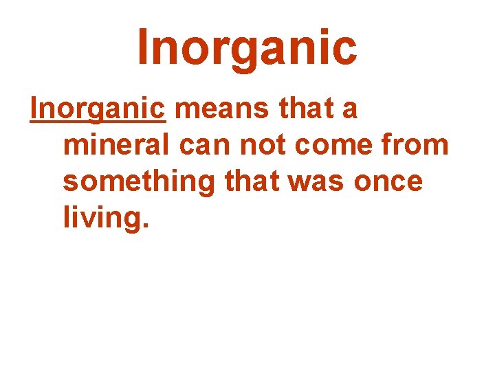 Inorganic means that a mineral can not come from something that was once living.