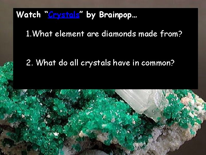 Watch “Crystals” by Brainpop… 1. What element are diamonds made from? 2. What do