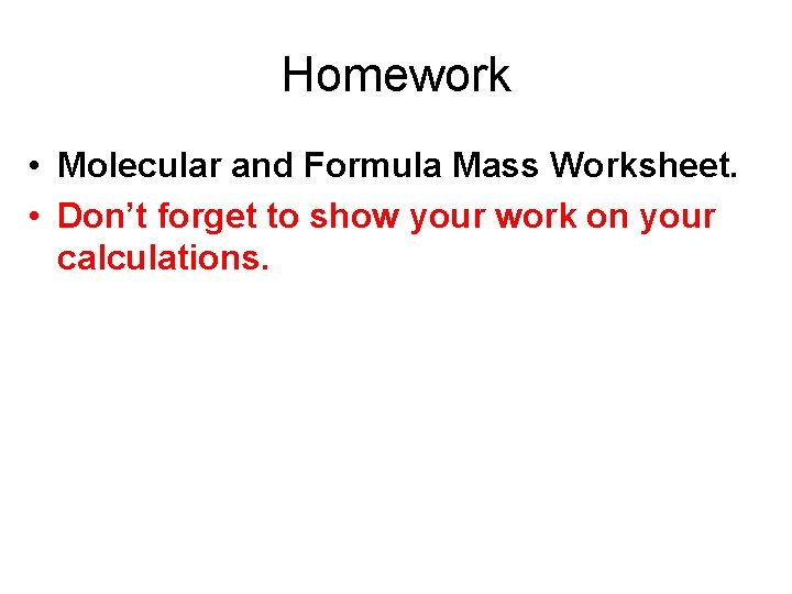 Homework • Molecular and Formula Mass Worksheet. • Don’t forget to show your work