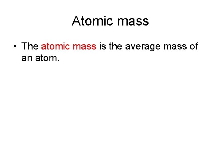 Atomic mass • The atomic mass is the average mass of an atom. 