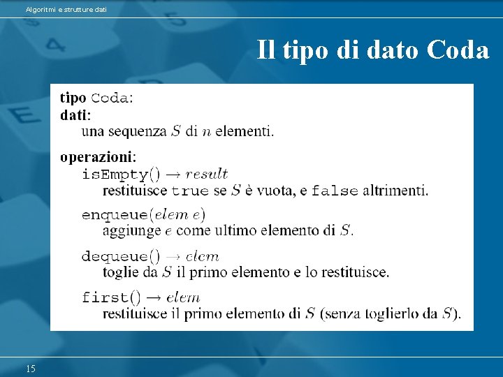 Algoritmi e strutture dati Il tipo di dato Coda 15 