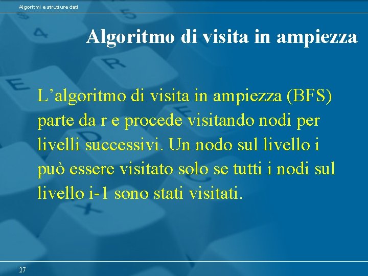 Algoritmi e strutture dati Algoritmo di visita in ampiezza L’algoritmo di visita in ampiezza