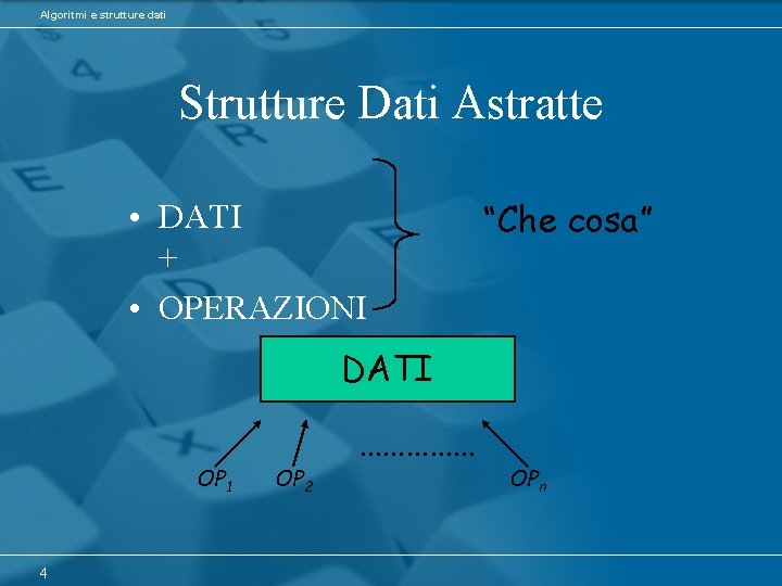 Algoritmi e strutture dati Strutture Dati Astratte • DATI + • OPERAZIONI “Che cosa”