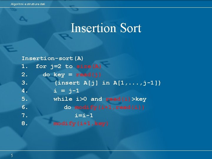 Algoritmi e strutture dati Insertion Sort Insertion-sort(A) 1. for j=2 to size(A) 2. do