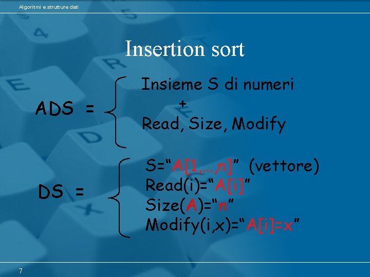 Algoritmi e strutture dati Insertion sort 7 ADS = Insieme S di numeri +