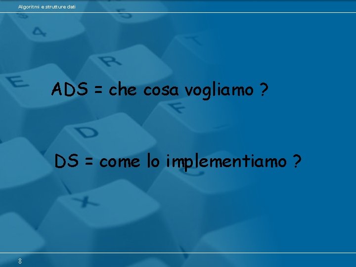 Algoritmi e strutture dati ADS = che cosa vogliamo ? DS = come lo