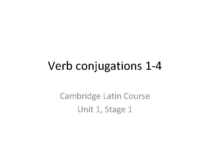 Verb conjugations 1 -4 Cambridge Latin Course Unit 1, Stage 1 