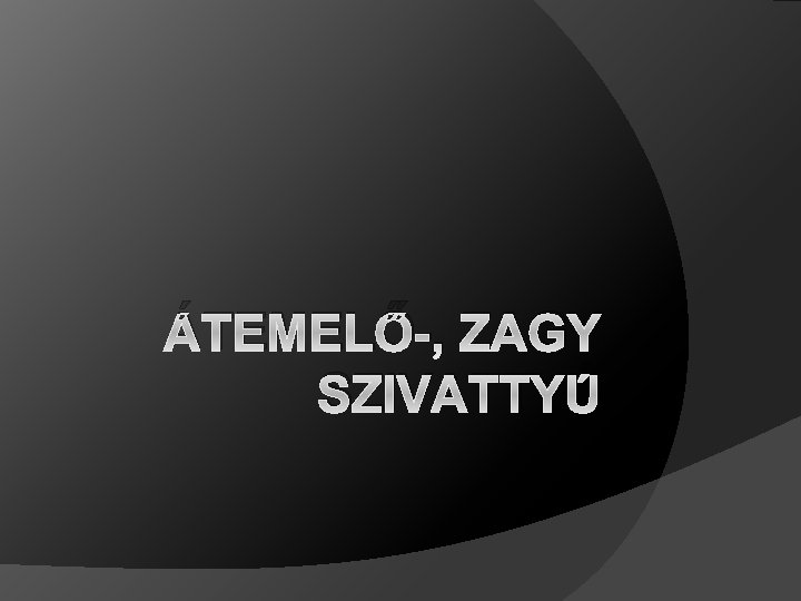 ÁTEMELŐ-, ZAGY SZIVATTYÚ 