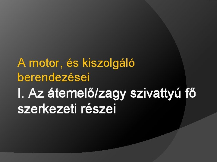 A motor, és kiszolgáló berendezései I. Az átemelő/zagy szivattyú fő szerkezeti részei 