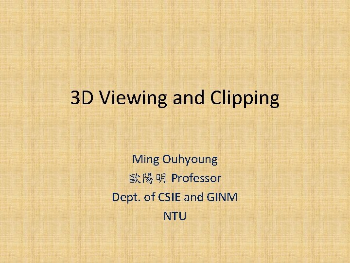 3 D Viewing and Clipping Ming Ouhyoung 歐陽明 Professor Dept. of CSIE and GINM