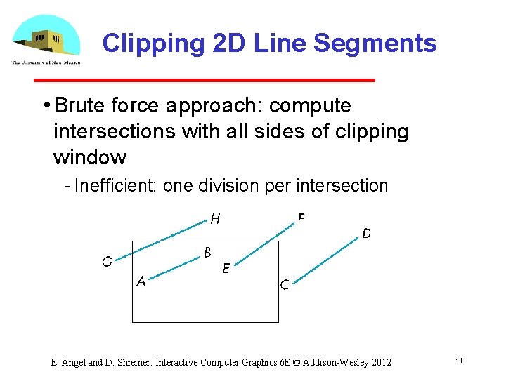 Clipping 2 D Line Segments • Brute force approach: compute intersections with all sides