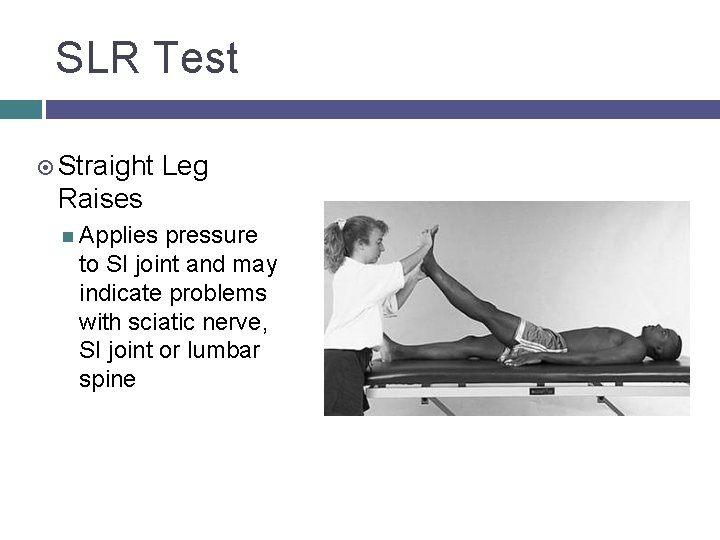 SLR Test Straight Leg Raises Applies pressure to SI joint and may indicate problems