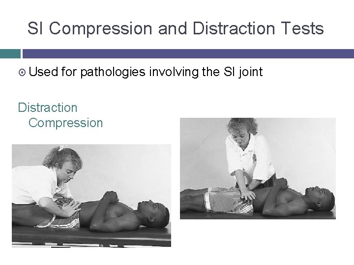 SI Compression and Distraction Tests Used for pathologies involving the SI joint Distraction Compression