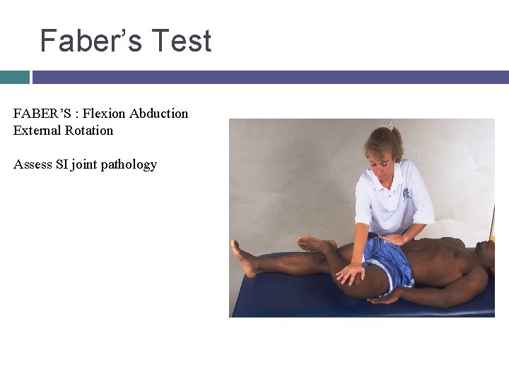 Faber’s Test FABER’S : Flexion Abduction External Rotation Assess SI joint pathology © 2007