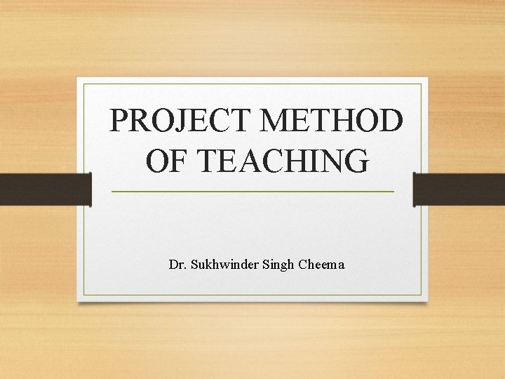 PROJECT METHOD OF TEACHING Dr. Sukhwinder Singh Cheema 