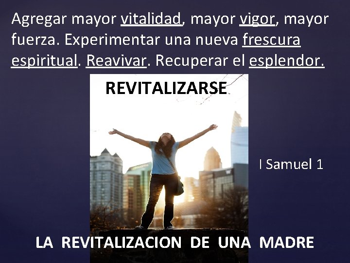 Agregar mayor vitalidad, mayor vigor, mayor fuerza. Experimentar una nueva frescura espiritual. Reavivar. Recuperar