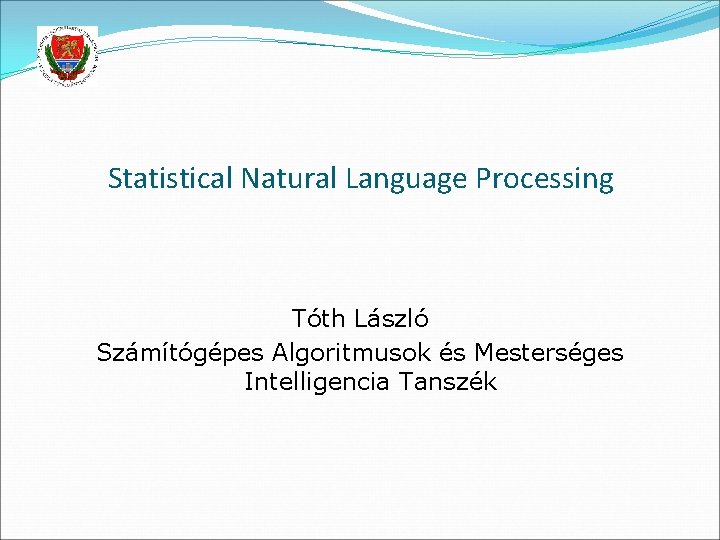 Statistical Natural Language Processing Tóth László Számítógépes Algoritmusok és Mesterséges Intelligencia Tanszék Statistical Natural Language Processing Tóth László Számítógépes Algoritmusok és Mesterséges Intelligencia Tanszék