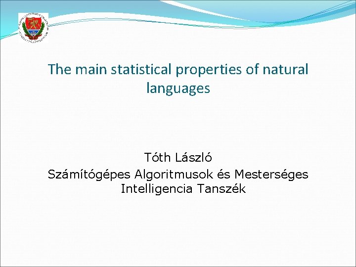 The main statistical properties of natural languages Tóth László Számítógépes Algoritmusok és Mesterséges Intelligencia The main statistical properties of natural languages Tóth László Számítógépes Algoritmusok és Mesterséges Intelligencia