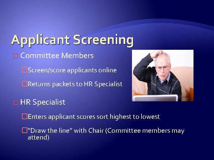 Applicant Screening � Committee Members �Screen/score applicants online �Returns packets to HR Specialist �Enters