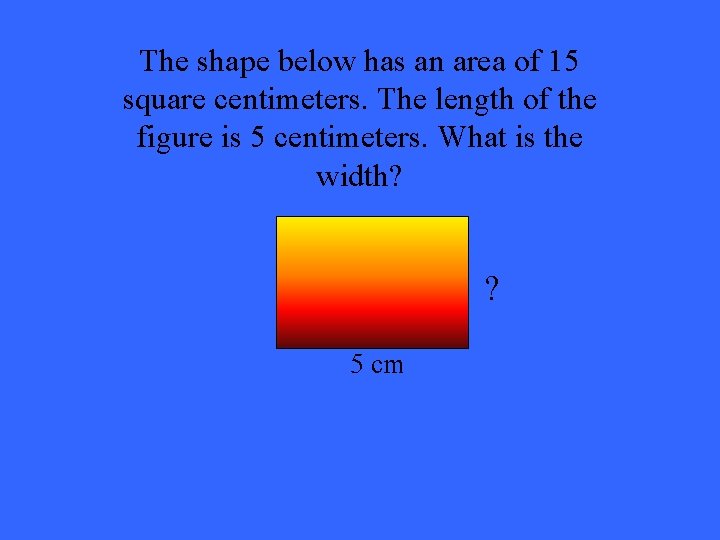 The shape below has an area of 15 square centimeters. The length of the