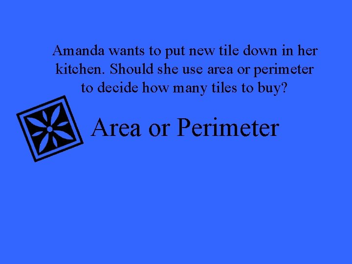 Amanda wants to put new tile down in her kitchen. Should she use area