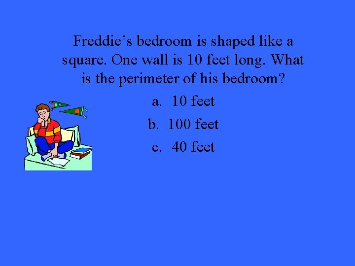 Freddie’s bedroom is shaped like a square. One wall is 10 feet long. What