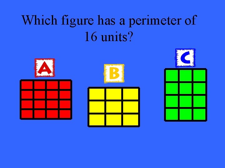Which figure has a perimeter of 16 units? . 