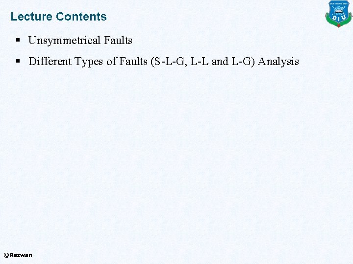 Lecture Contents § Unsymmetrical Faults § Different Types of Faults (S-L-G, L-L and L-G)
