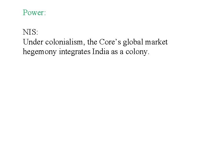 Power: NIS: Under colonialism, the Core’s global market hegemony integrates India as a colony. Power: NIS: Under colonialism, the Core’s global market hegemony integrates India as a colony.
